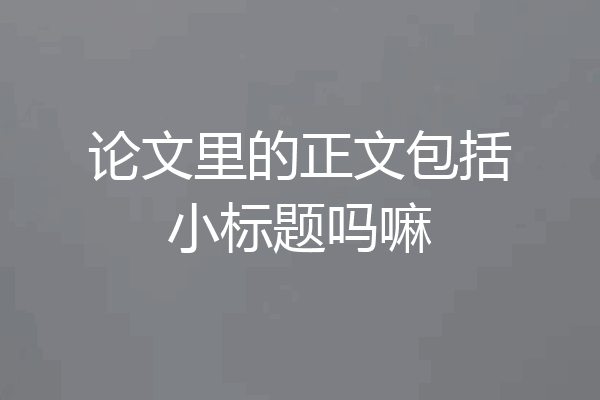 论文里的正文包括小标题吗嘛