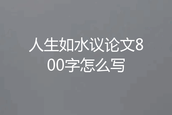 人生如水议论文800字怎么写