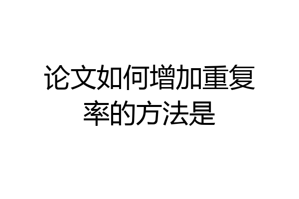 论文如何增加重复率的方法是