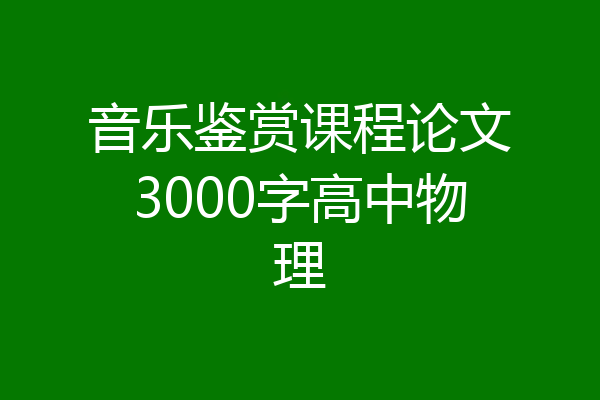 音乐鉴赏课程论文3000字高中物理