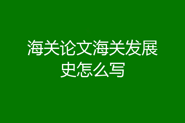 海关论文海关发展史怎么写