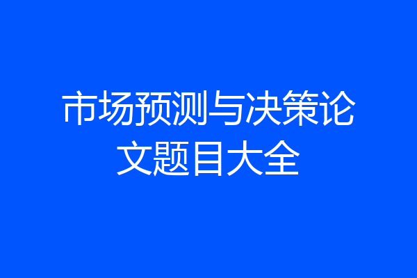 市场预测与决策论文题目大全