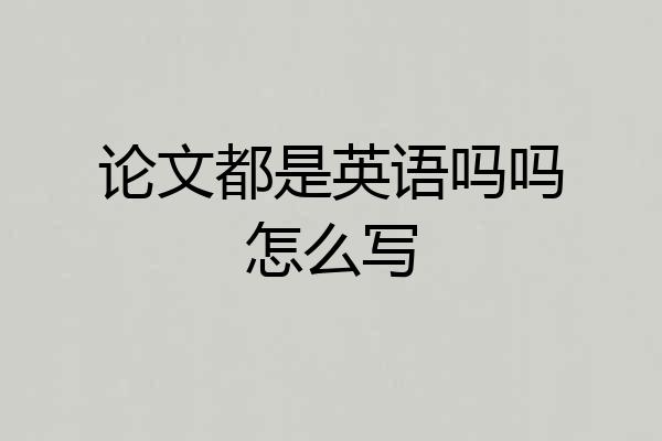 论文都是英语吗吗怎么写