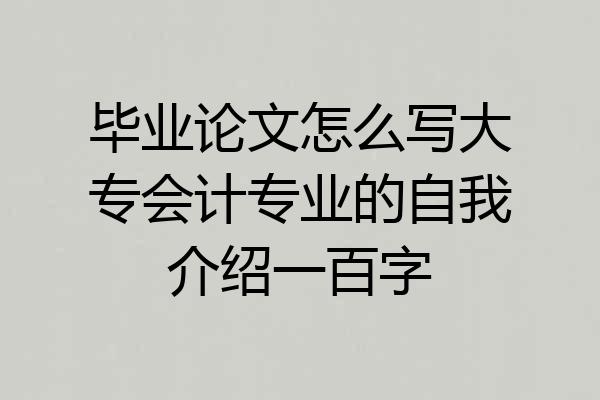 毕业论文怎么写大专会计专业的自我介绍一百字