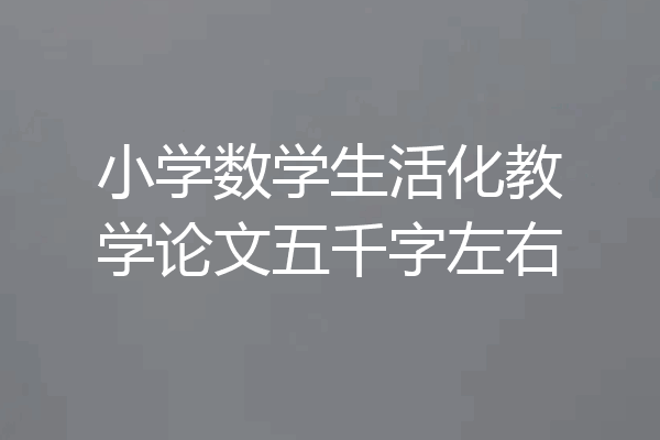 小学数学生活化教学论文五千字左右