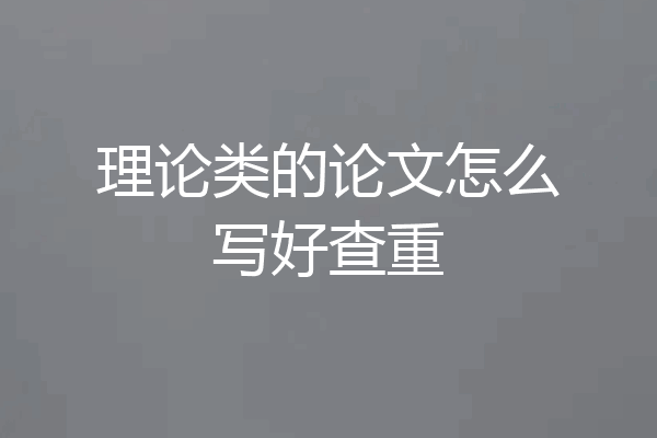 理论类的论文怎么写好查重