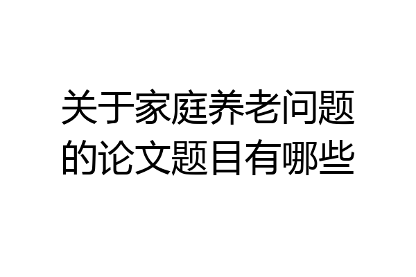 关于家庭养老问题的论文题目有哪些