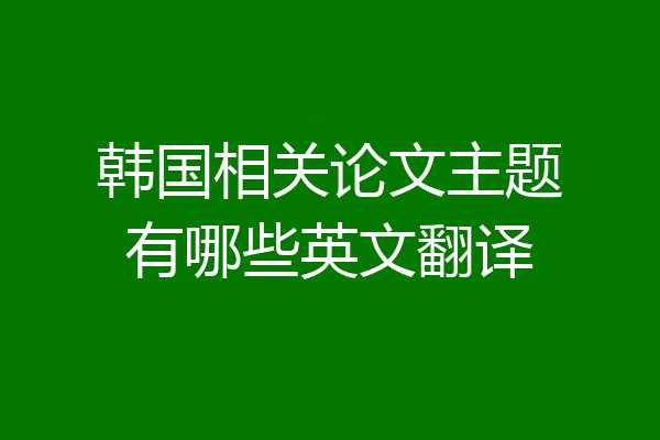 韩国相关论文主题有哪些英文翻译