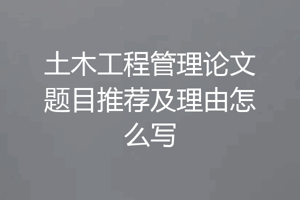 土木工程管理论文题目推荐及理由怎么写