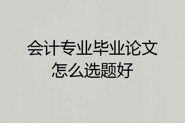 会计专业毕业论文怎么选题好