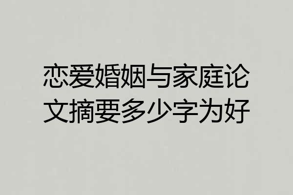 恋爱婚姻与家庭论文摘要多少字为好