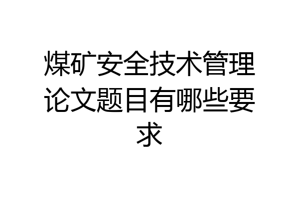 煤矿安全技术管理论文题目有哪些要求