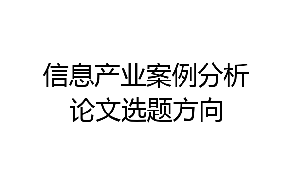 信息产业案例分析论文选题方向