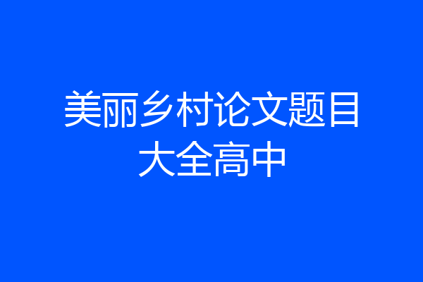 美丽乡村论文题目大全高中