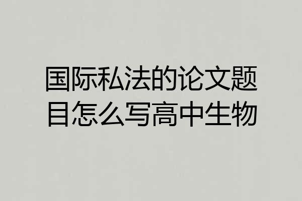 国际私法的论文题目怎么写高中生物