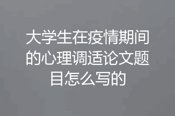 大学生在疫情期间的心理调适论文题目怎么写的