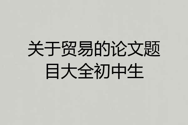 关于贸易的论文题目大全初中生