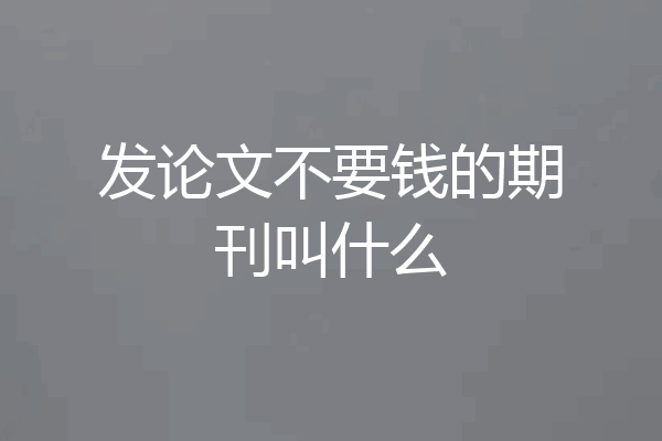 发论文不要钱的期刊叫什么