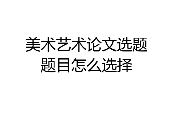 美术艺术论文选题题目怎么选择