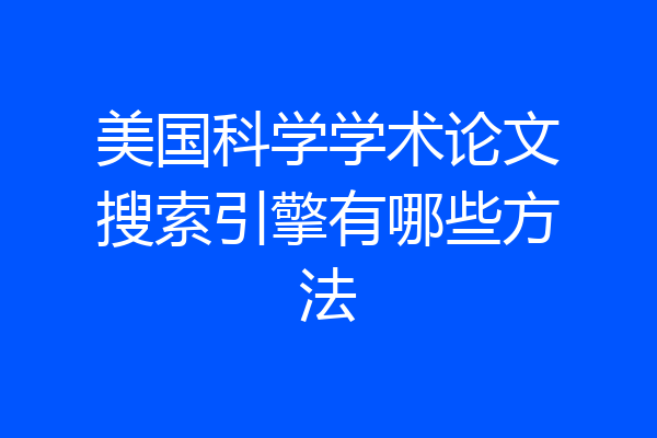 美国科学学术论文搜索引擎有哪些方法