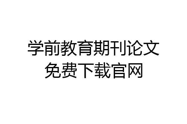 学前教育期刊论文免费下载官网