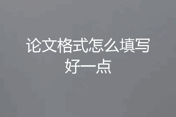 论文格式怎么填写好一点