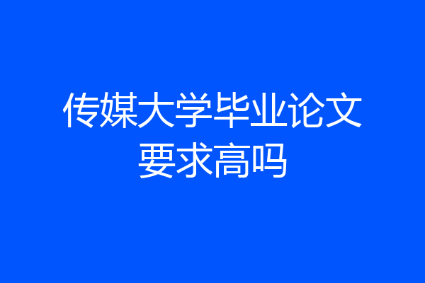 传媒大学毕业论文要求高吗