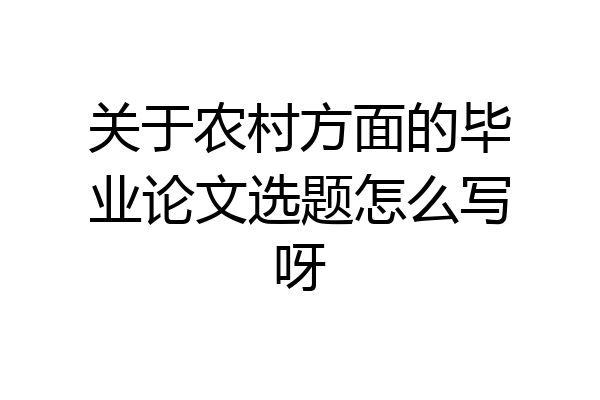 关于农村方面的毕业论文选题怎么写呀