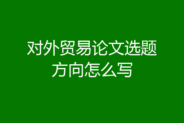 对外贸易论文选题方向怎么写