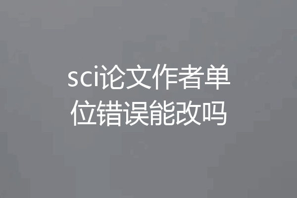 sci论文作者单位错误能改吗