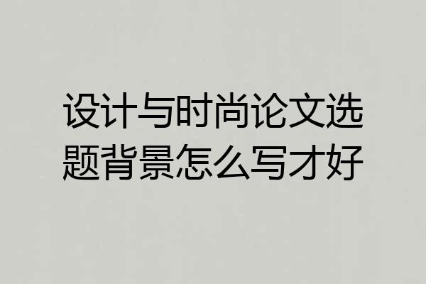 设计与时尚论文选题背景怎么写才好