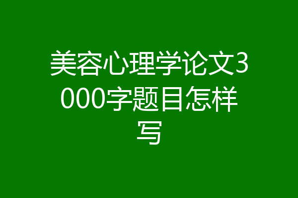 美容心理学论文3000字题目怎样写