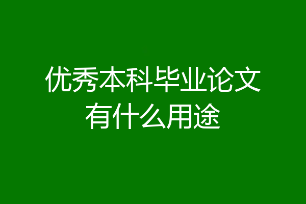 优秀本科毕业论文有什么用途