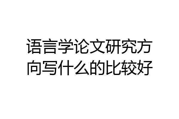 语言学论文研究方向写什么的比较好