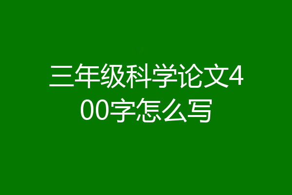 三年级科学论文400字怎么写