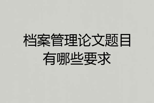 档案管理论文题目有哪些要求