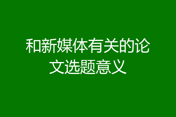 和新媒体有关的论文选题意义