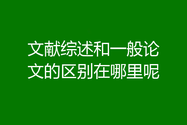 文献综述和一般论文的区别在哪里呢