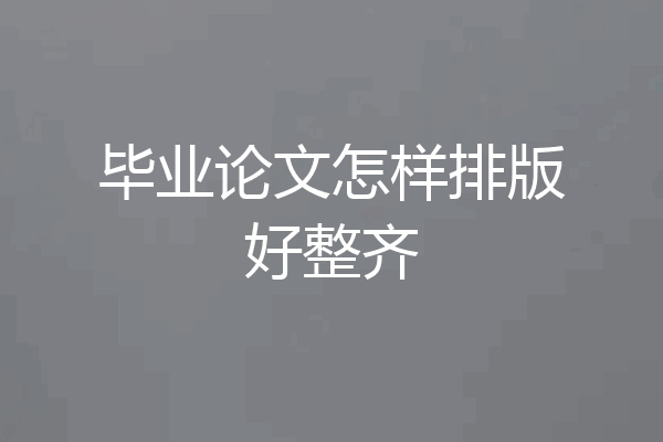 毕业论文怎样排版好整齐