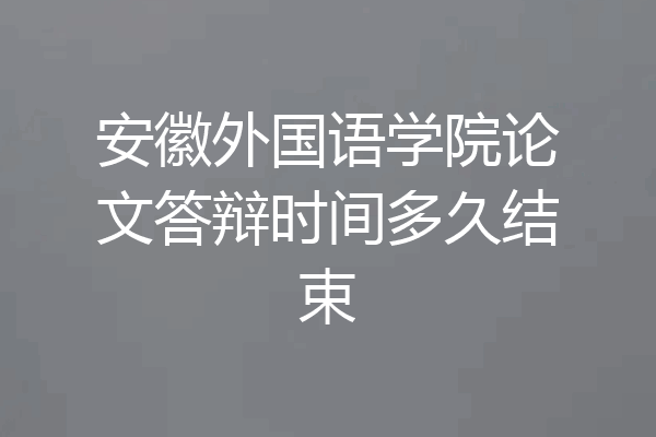 安徽外国语学院论文答辩时间多久结束