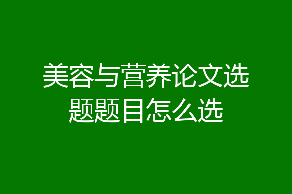 美容与营养论文选题题目怎么选