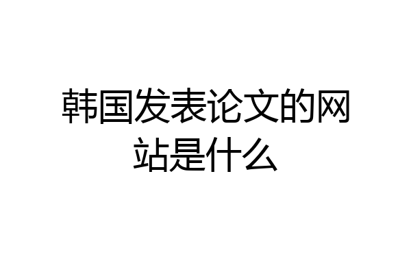 韩国发表论文的网站是什么