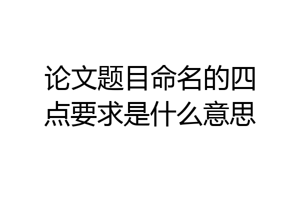 论文题目命名的四点要求是什么意思
