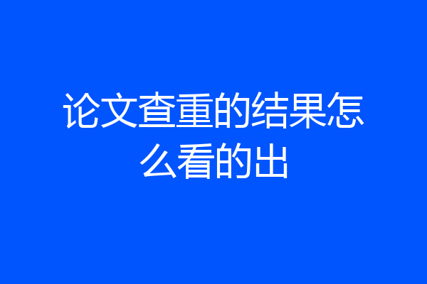 论文查重的结果怎么看的出
