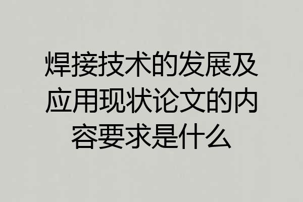 焊接技术的发展及应用现状论文的内容要求是什么
