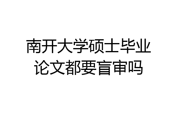南开大学硕士毕业论文都要盲审吗