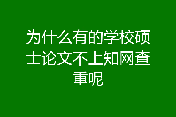 为什么有的学校硕士论文不上知网查重呢