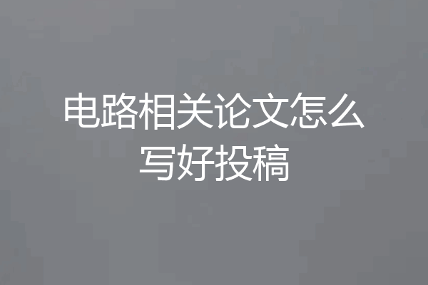 电路相关论文怎么写好投稿