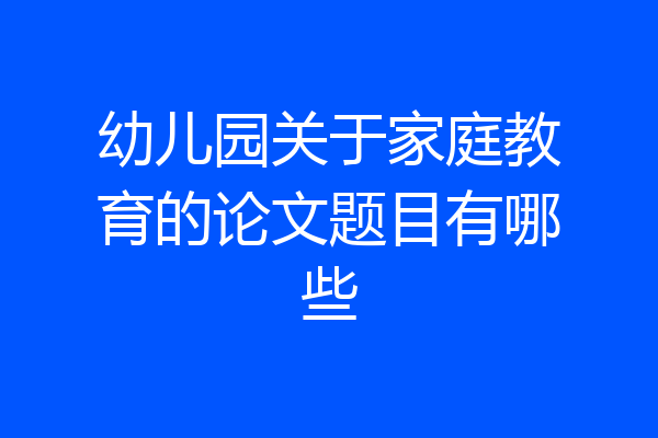 幼儿园关于家庭教育的论文题目有哪些