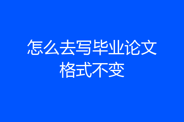 怎么去写毕业论文格式不变